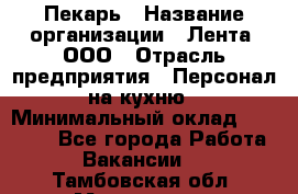 Пекарь › Название организации ­ Лента, ООО › Отрасль предприятия ­ Персонал на кухню › Минимальный оклад ­ 32 000 - Все города Работа » Вакансии   . Тамбовская обл.,Моршанск г.